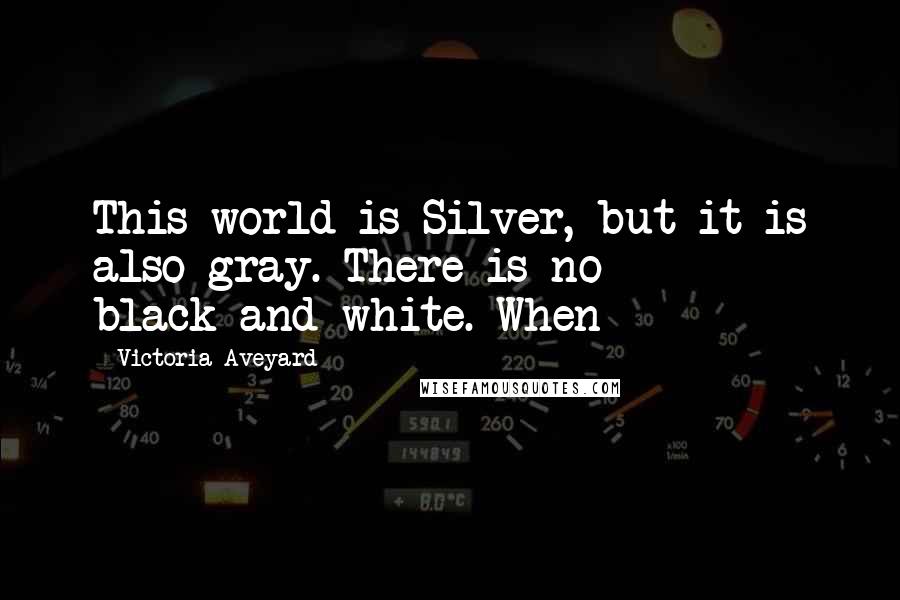 Victoria Aveyard Quotes: This world is Silver, but it is also gray. There is no black-and-white. When