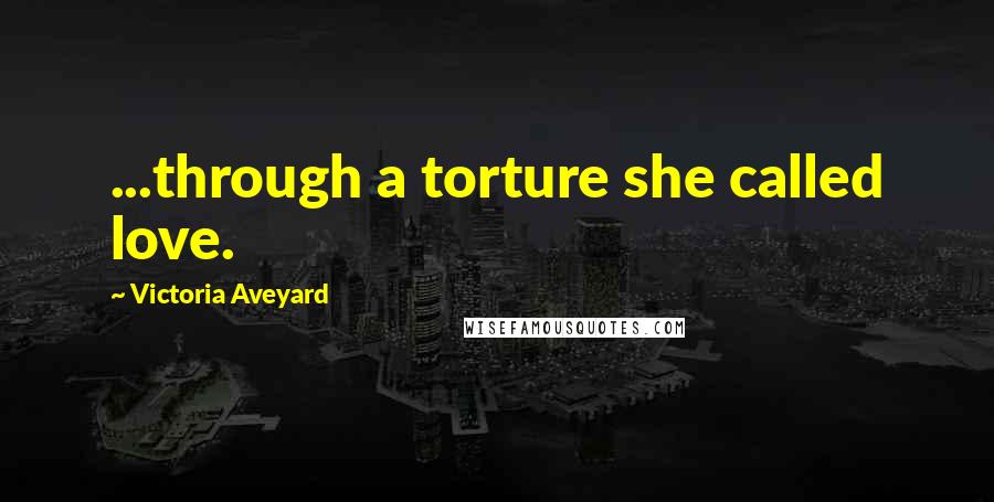 Victoria Aveyard Quotes: ...through a torture she called love.
