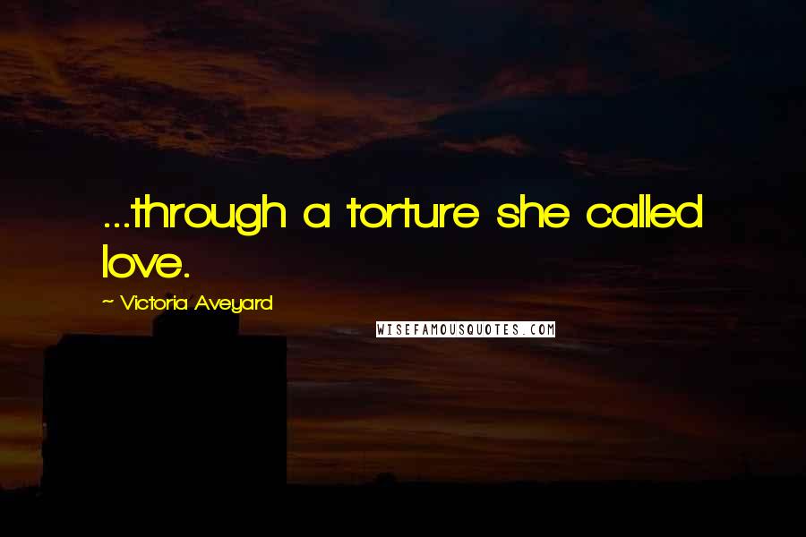 Victoria Aveyard Quotes: ...through a torture she called love.