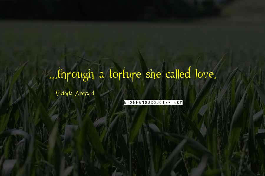 Victoria Aveyard Quotes: ...through a torture she called love.