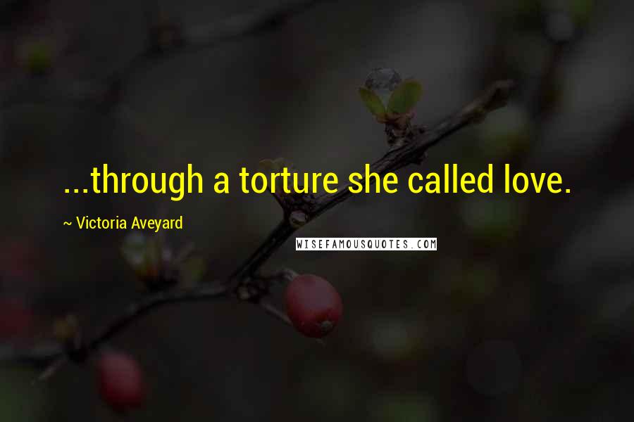 Victoria Aveyard Quotes: ...through a torture she called love.