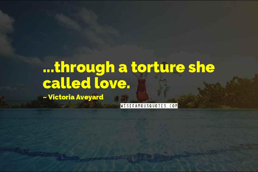Victoria Aveyard Quotes: ...through a torture she called love.