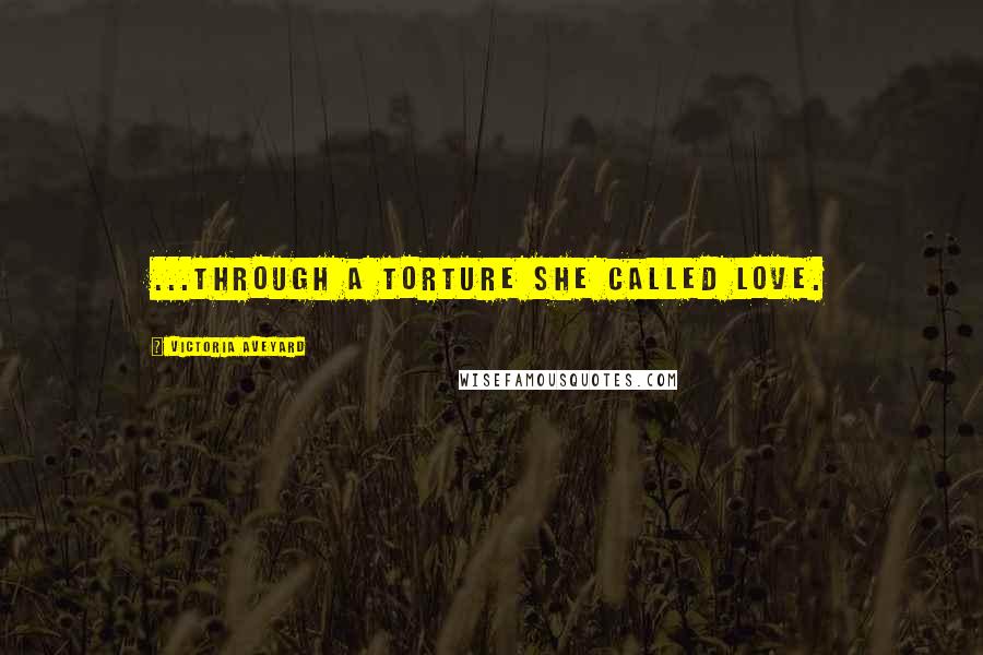 Victoria Aveyard Quotes: ...through a torture she called love.