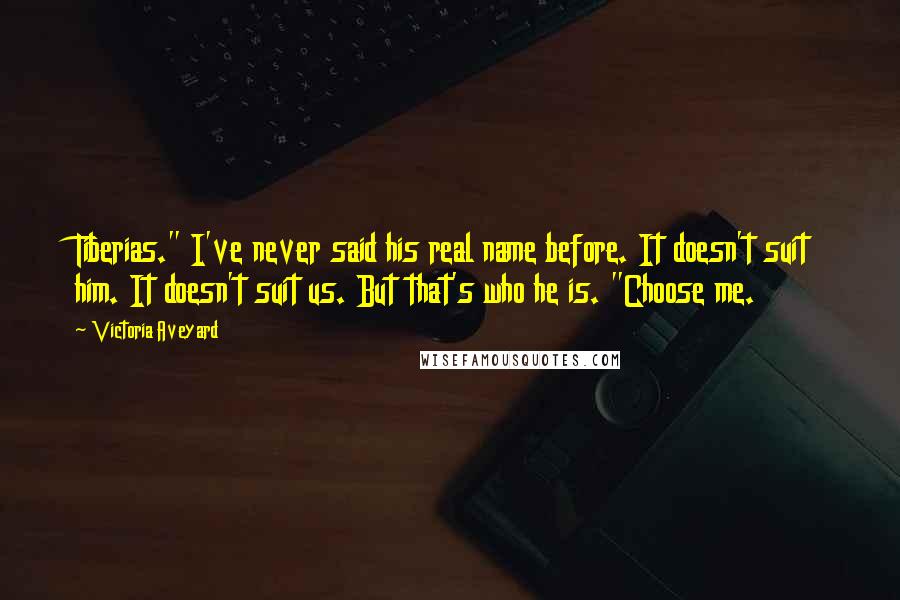 Victoria Aveyard Quotes: Tiberias." I've never said his real name before. It doesn't suit him. It doesn't suit us. But that's who he is. "Choose me.