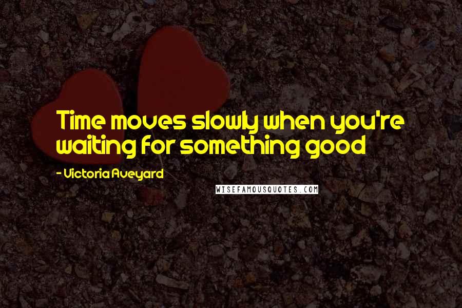 Victoria Aveyard Quotes: Time moves slowly when you're waiting for something good