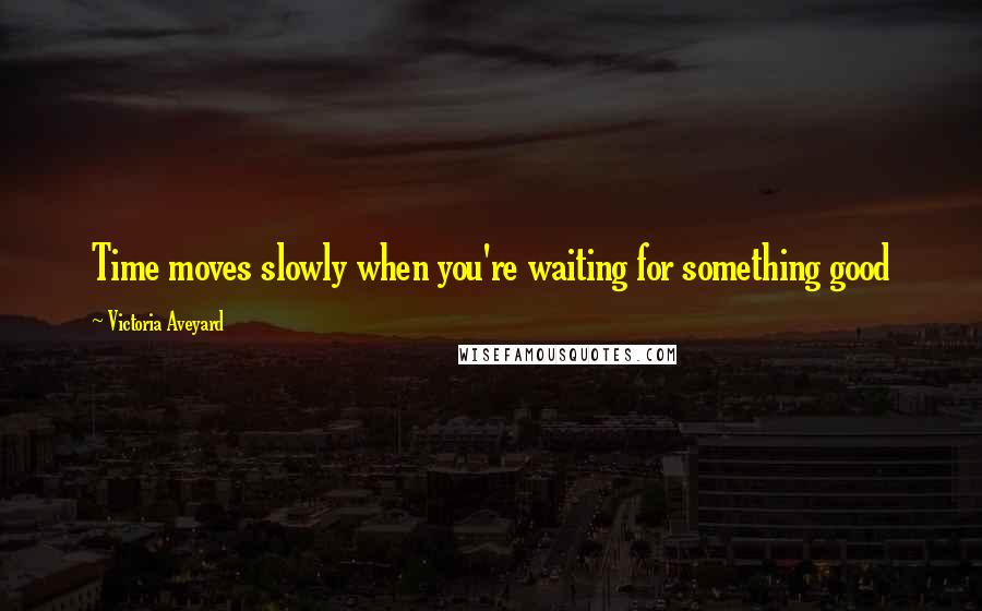 Victoria Aveyard Quotes: Time moves slowly when you're waiting for something good