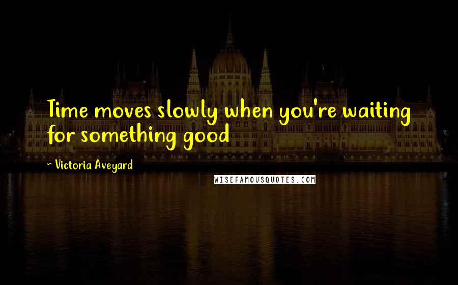 Victoria Aveyard Quotes: Time moves slowly when you're waiting for something good