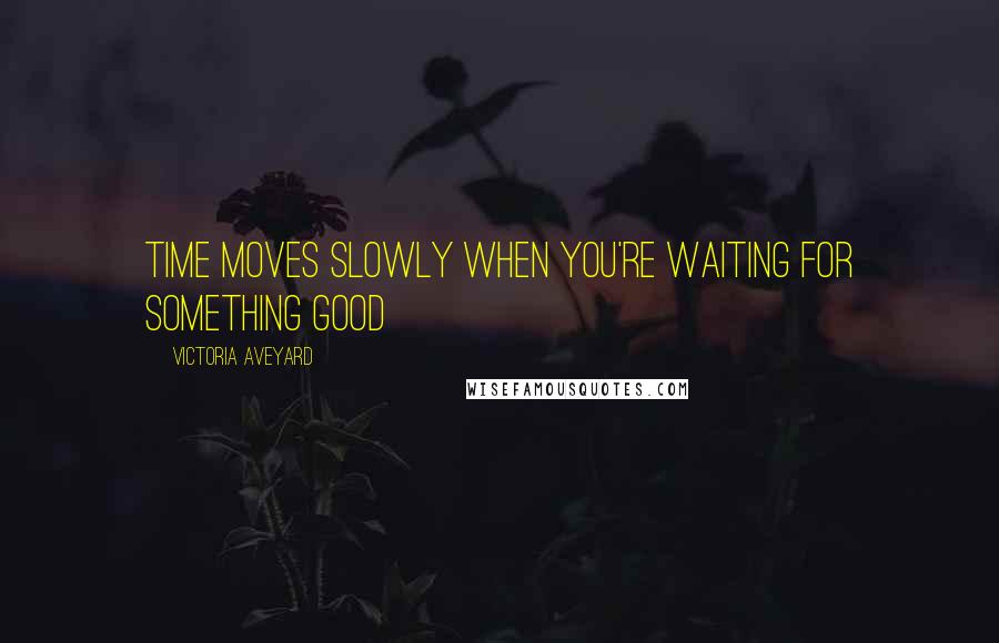 Victoria Aveyard Quotes: Time moves slowly when you're waiting for something good