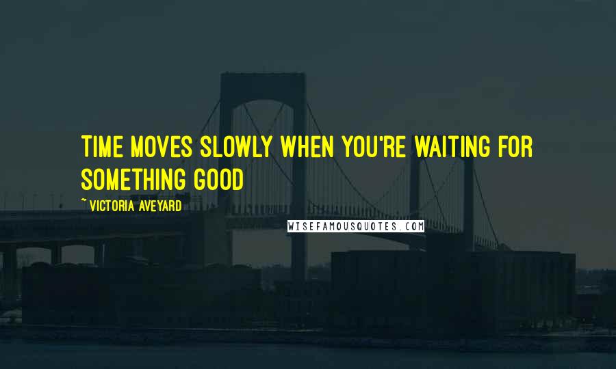 Victoria Aveyard Quotes: Time moves slowly when you're waiting for something good