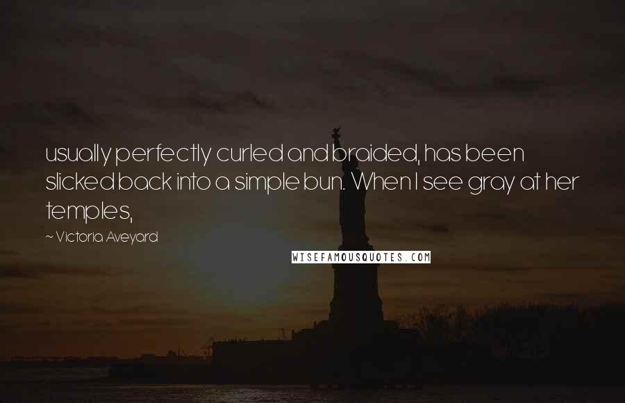 Victoria Aveyard Quotes: usually perfectly curled and braided, has been slicked back into a simple bun. When I see gray at her temples,
