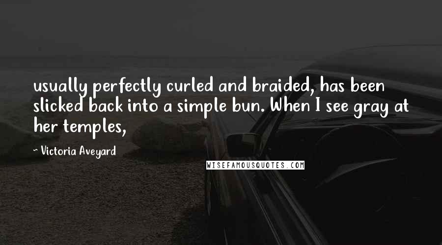 Victoria Aveyard Quotes: usually perfectly curled and braided, has been slicked back into a simple bun. When I see gray at her temples,