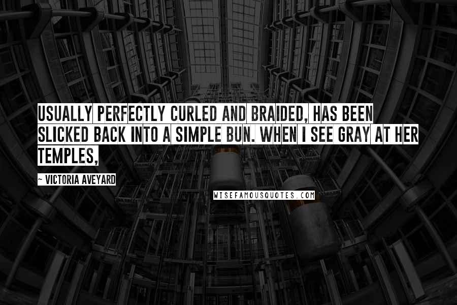Victoria Aveyard Quotes: usually perfectly curled and braided, has been slicked back into a simple bun. When I see gray at her temples,