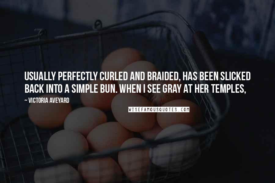 Victoria Aveyard Quotes: usually perfectly curled and braided, has been slicked back into a simple bun. When I see gray at her temples,