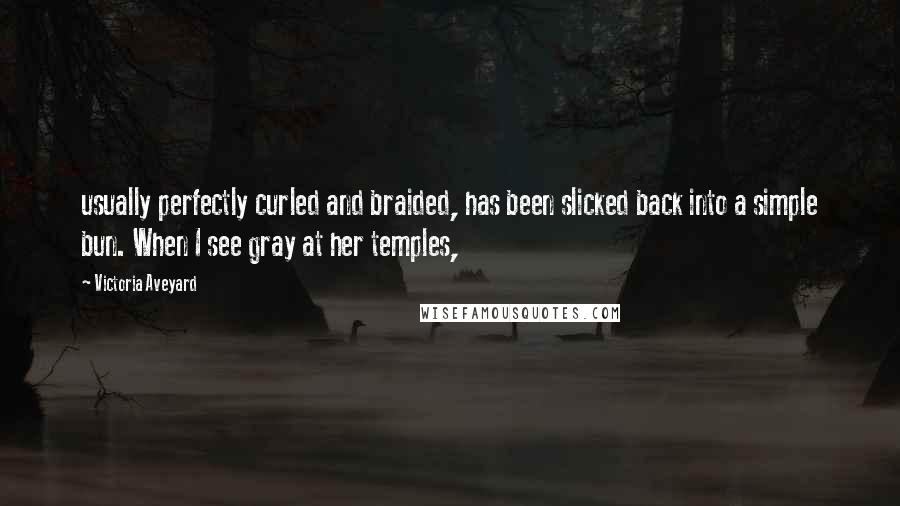 Victoria Aveyard Quotes: usually perfectly curled and braided, has been slicked back into a simple bun. When I see gray at her temples,