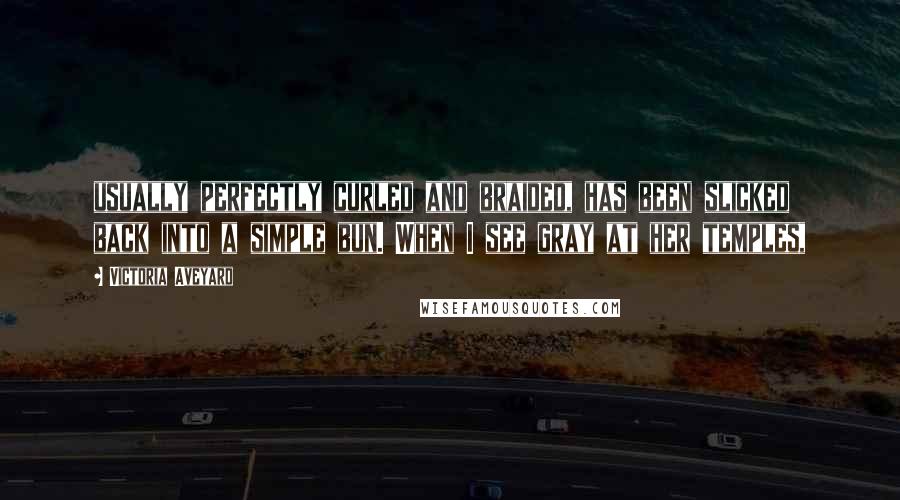 Victoria Aveyard Quotes: usually perfectly curled and braided, has been slicked back into a simple bun. When I see gray at her temples,