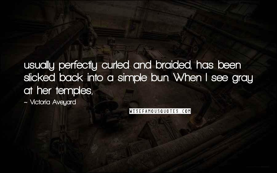 Victoria Aveyard Quotes: usually perfectly curled and braided, has been slicked back into a simple bun. When I see gray at her temples,