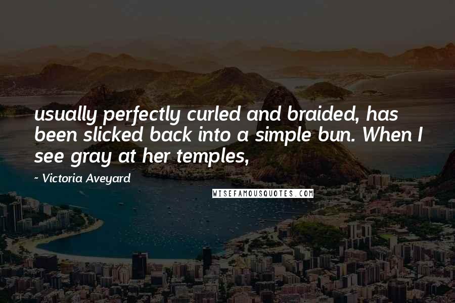 Victoria Aveyard Quotes: usually perfectly curled and braided, has been slicked back into a simple bun. When I see gray at her temples,