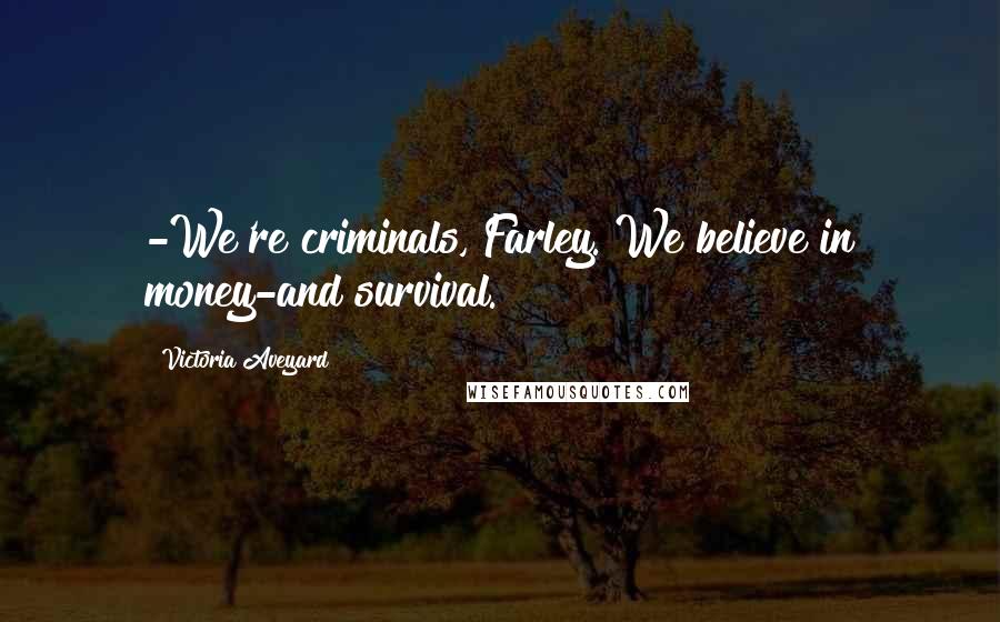 Victoria Aveyard Quotes: -We're criminals, Farley. We believe in money-and survival.