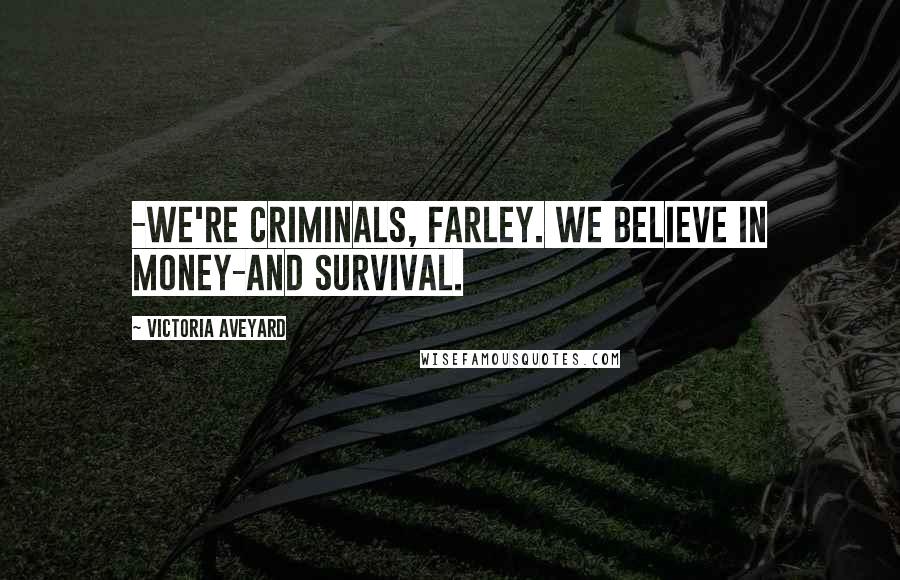 Victoria Aveyard Quotes: -We're criminals, Farley. We believe in money-and survival.