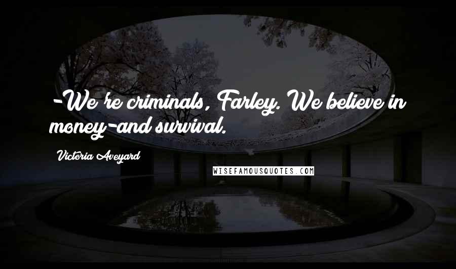 Victoria Aveyard Quotes: -We're criminals, Farley. We believe in money-and survival.