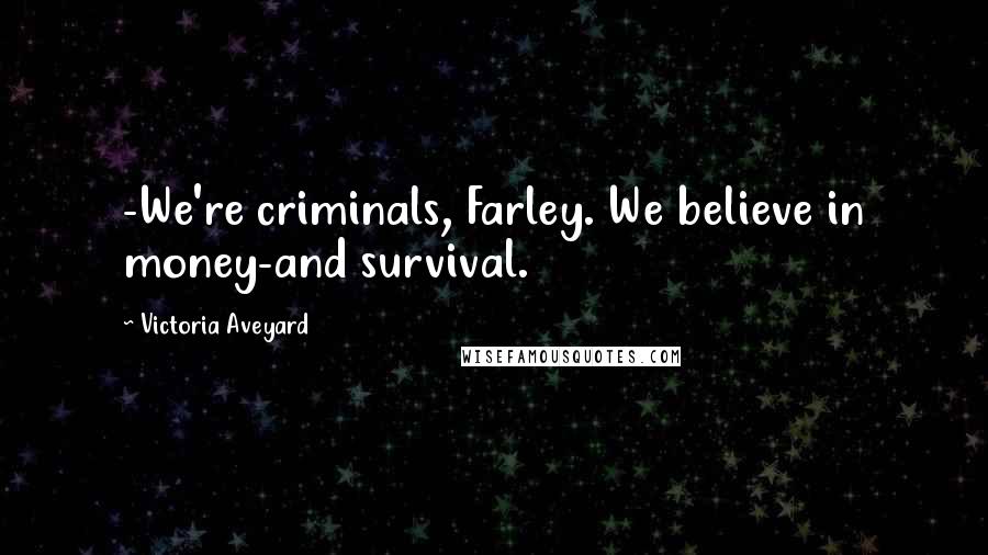 Victoria Aveyard Quotes: -We're criminals, Farley. We believe in money-and survival.