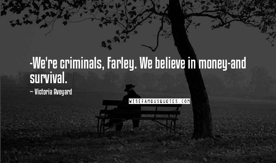 Victoria Aveyard Quotes: -We're criminals, Farley. We believe in money-and survival.