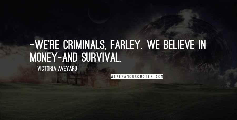 Victoria Aveyard Quotes: -We're criminals, Farley. We believe in money-and survival.