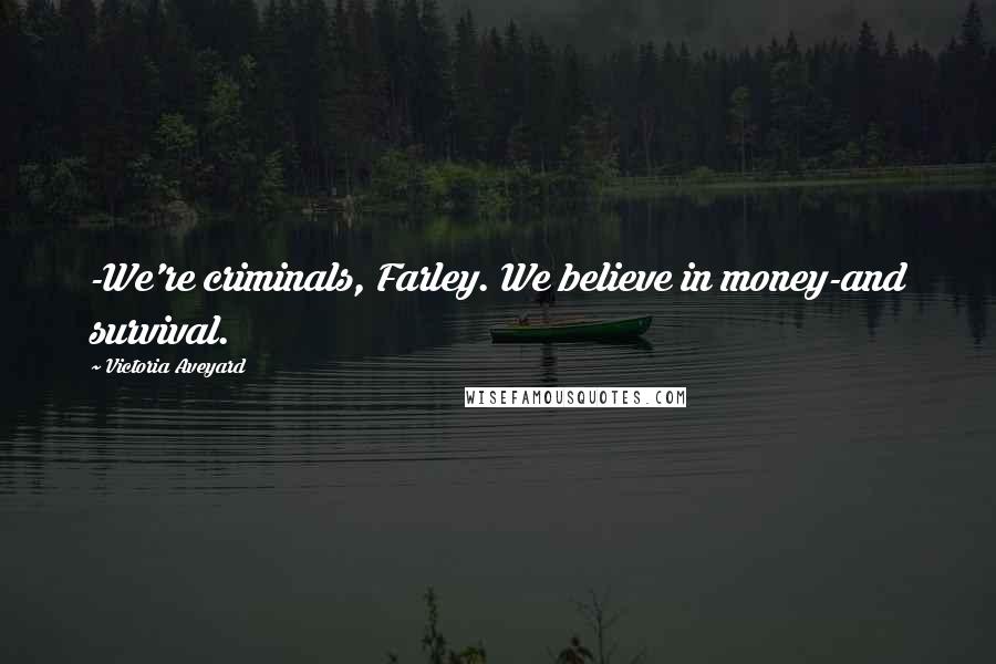 Victoria Aveyard Quotes: -We're criminals, Farley. We believe in money-and survival.