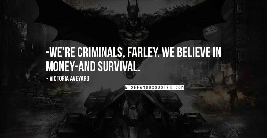 Victoria Aveyard Quotes: -We're criminals, Farley. We believe in money-and survival.