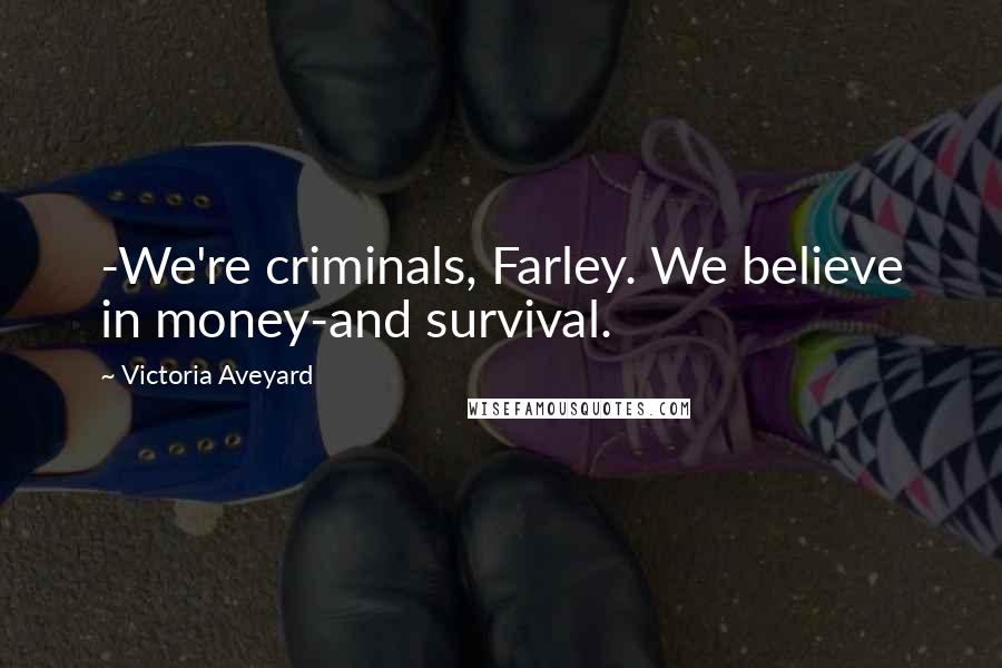 Victoria Aveyard Quotes: -We're criminals, Farley. We believe in money-and survival.