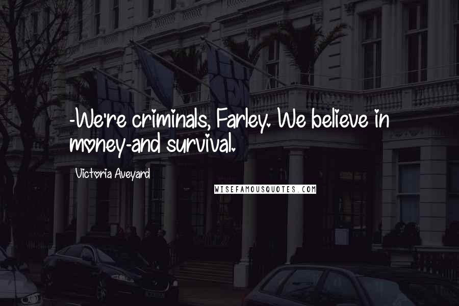 Victoria Aveyard Quotes: -We're criminals, Farley. We believe in money-and survival.