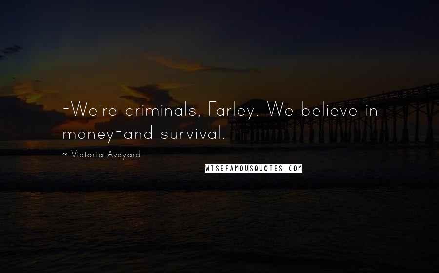 Victoria Aveyard Quotes: -We're criminals, Farley. We believe in money-and survival.