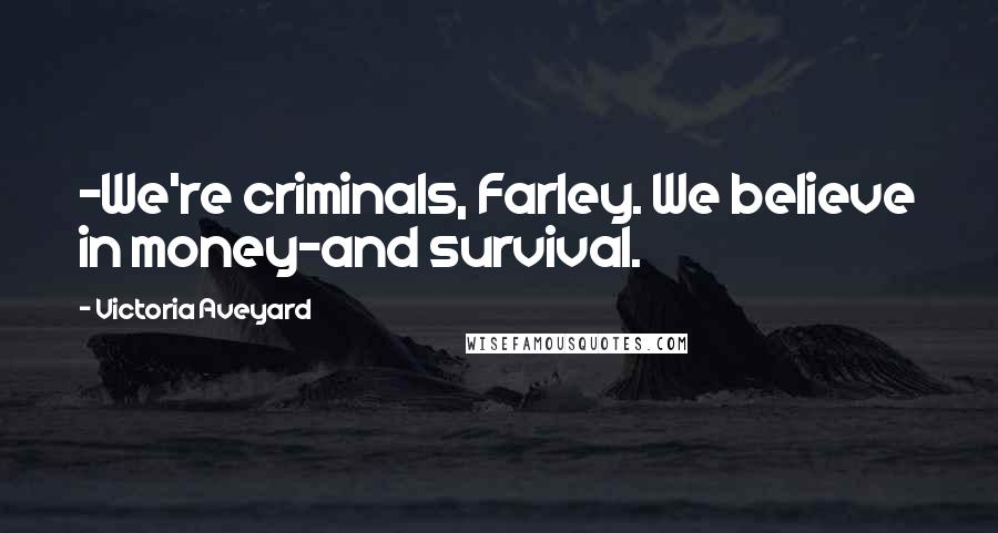 Victoria Aveyard Quotes: -We're criminals, Farley. We believe in money-and survival.