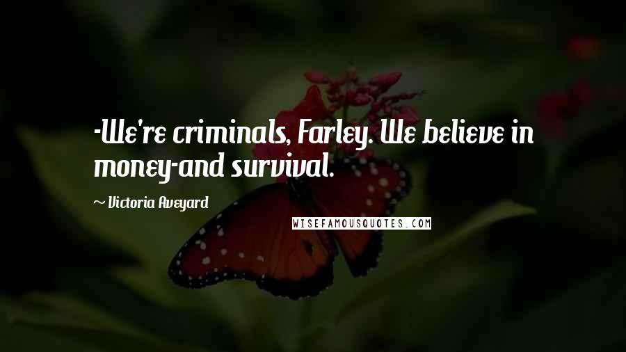 Victoria Aveyard Quotes: -We're criminals, Farley. We believe in money-and survival.