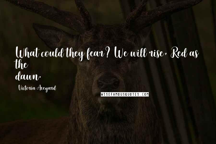 Victoria Aveyard Quotes: What could they fear? We will rise, Red as the dawn.