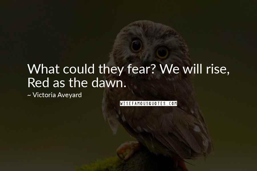 Victoria Aveyard Quotes: What could they fear? We will rise, Red as the dawn.