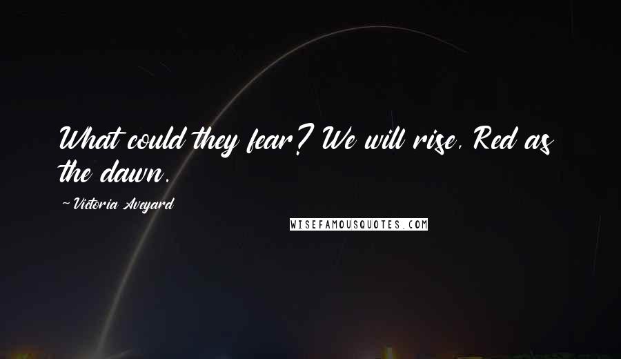 Victoria Aveyard Quotes: What could they fear? We will rise, Red as the dawn.