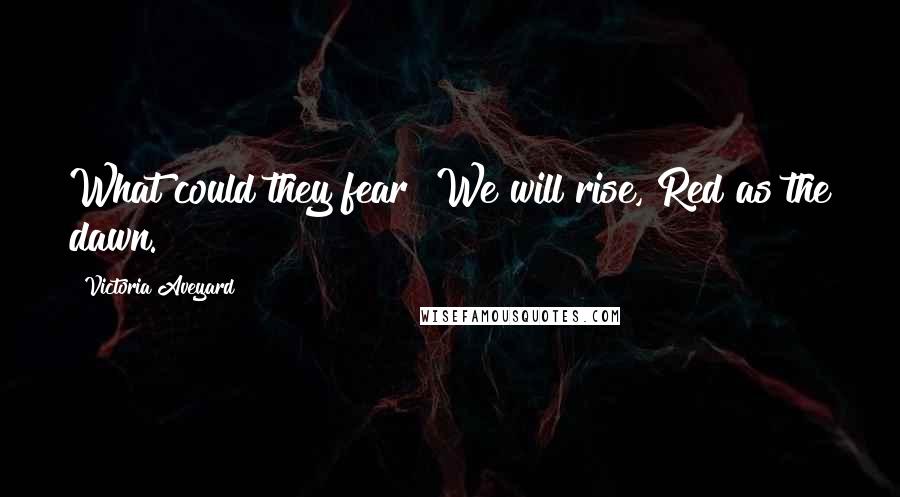 Victoria Aveyard Quotes: What could they fear? We will rise, Red as the dawn.