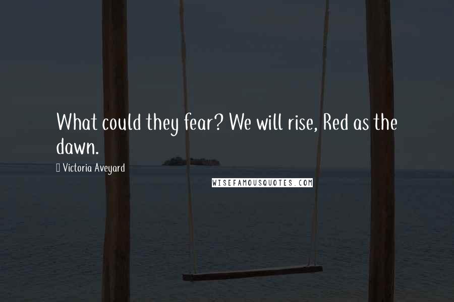 Victoria Aveyard Quotes: What could they fear? We will rise, Red as the dawn.