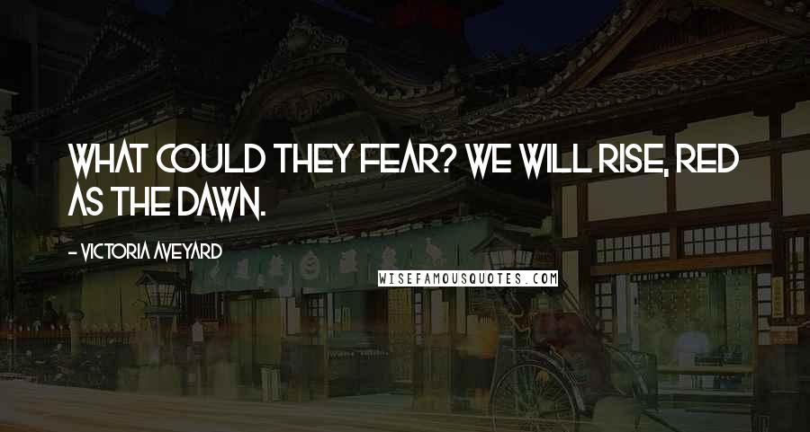 Victoria Aveyard Quotes: What could they fear? We will rise, Red as the dawn.