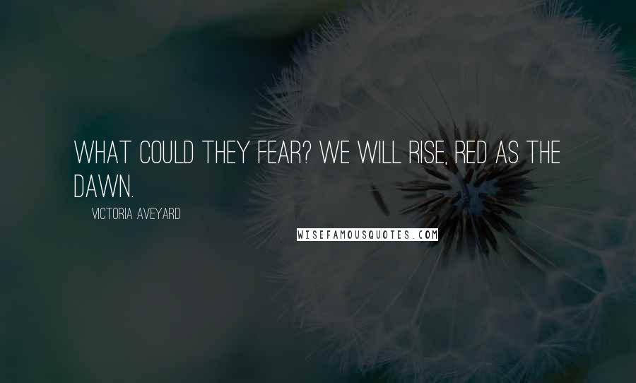 Victoria Aveyard Quotes: What could they fear? We will rise, Red as the dawn.