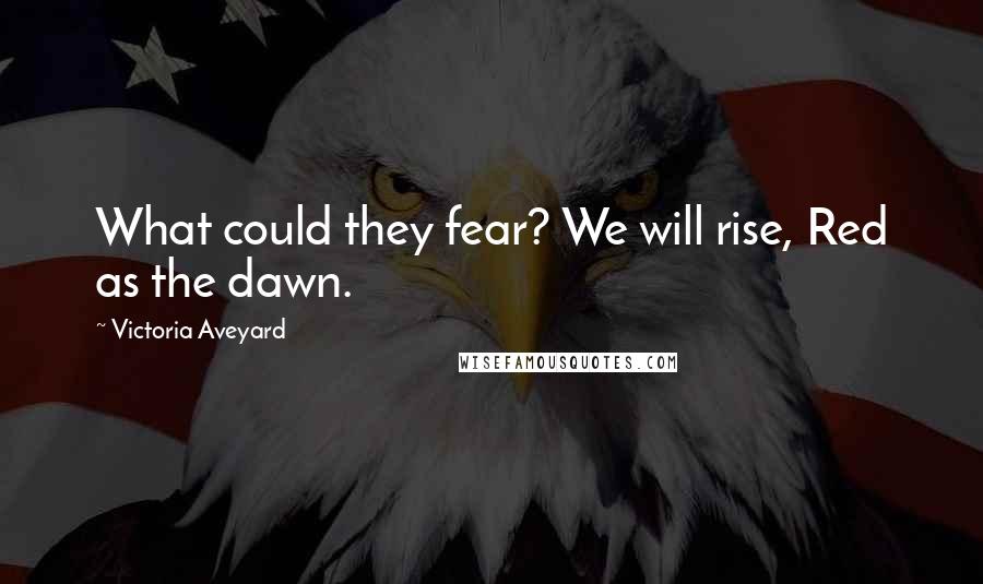 Victoria Aveyard Quotes: What could they fear? We will rise, Red as the dawn.