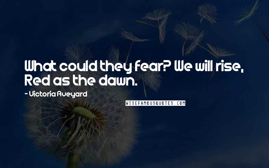 Victoria Aveyard Quotes: What could they fear? We will rise, Red as the dawn.