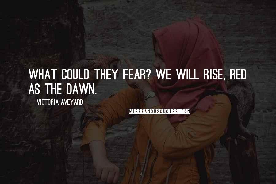 Victoria Aveyard Quotes: What could they fear? We will rise, Red as the dawn.