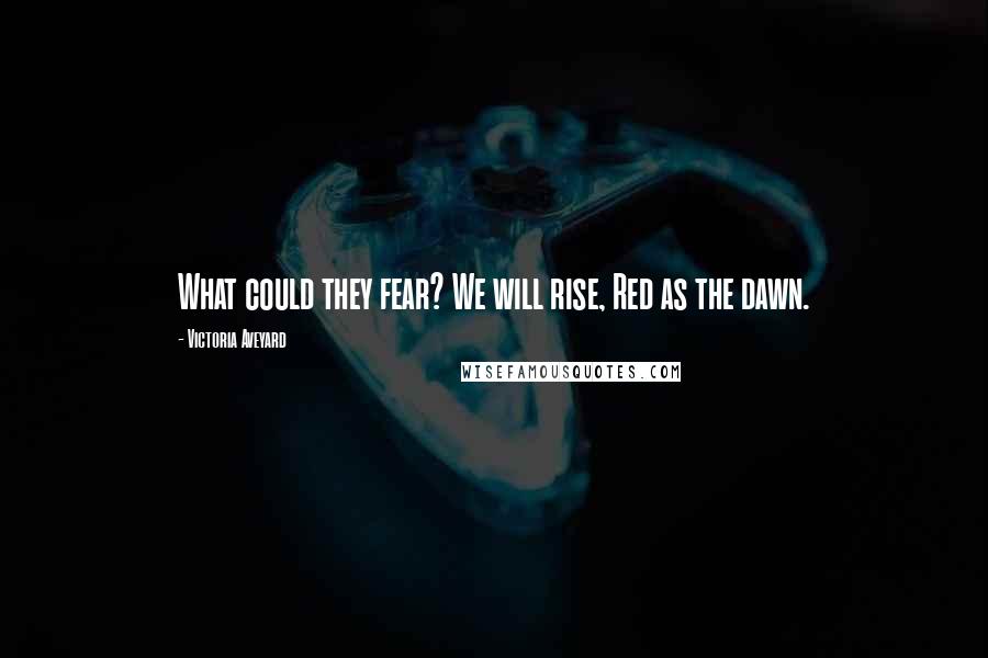 Victoria Aveyard Quotes: What could they fear? We will rise, Red as the dawn.