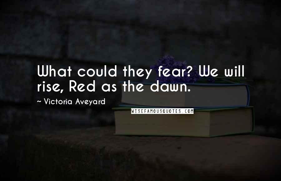 Victoria Aveyard Quotes: What could they fear? We will rise, Red as the dawn.