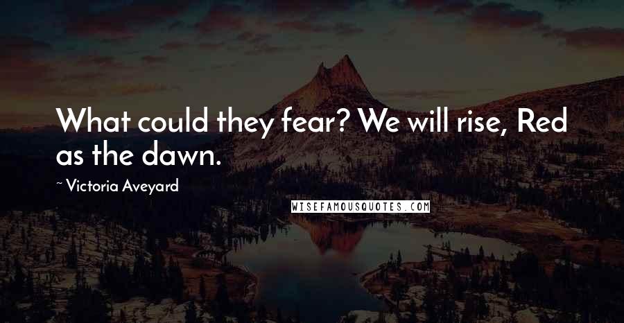 Victoria Aveyard Quotes: What could they fear? We will rise, Red as the dawn.