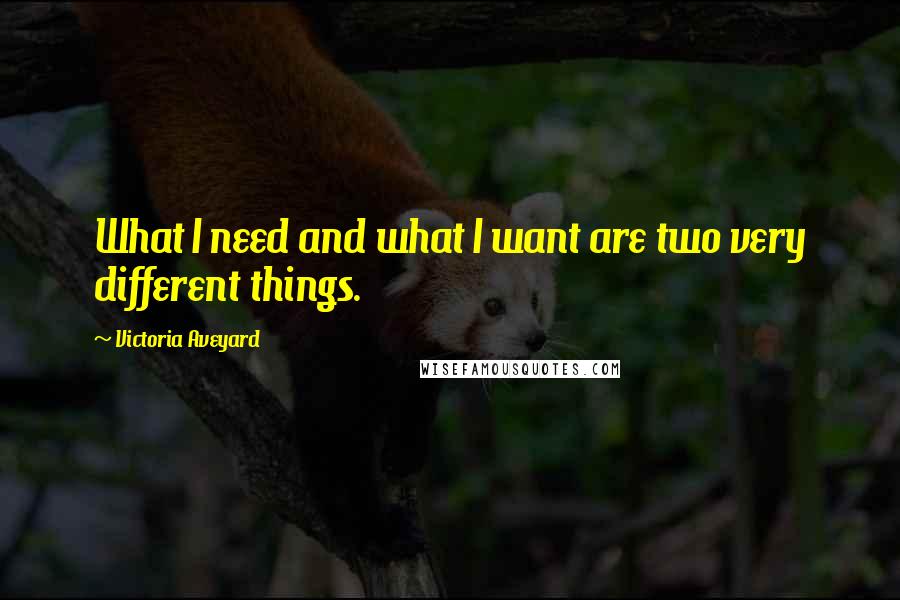 Victoria Aveyard Quotes: What I need and what I want are two very different things.