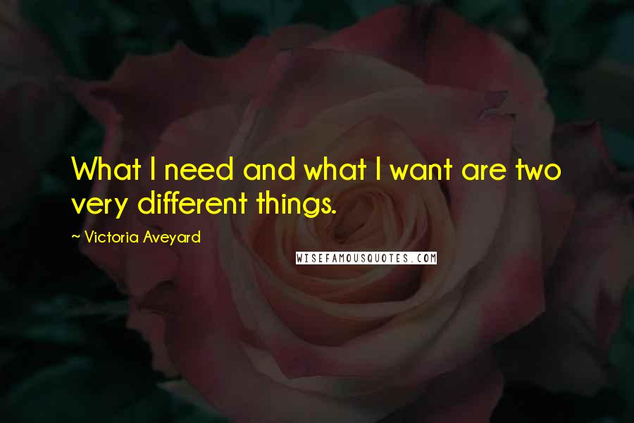 Victoria Aveyard Quotes: What I need and what I want are two very different things.