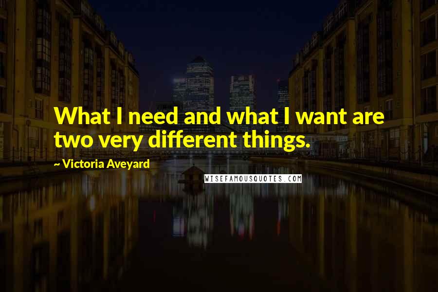 Victoria Aveyard Quotes: What I need and what I want are two very different things.